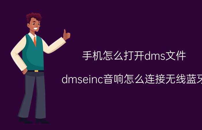 手机怎么打开dms文件 dmseinc音响怎么连接无线蓝牙？